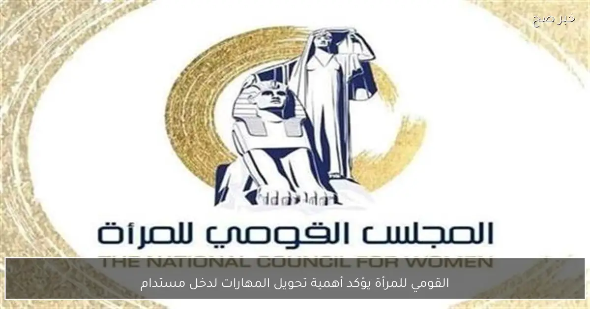 القومي للمرأة يؤكد أهمية تحويل المهارات لدخل مستدام