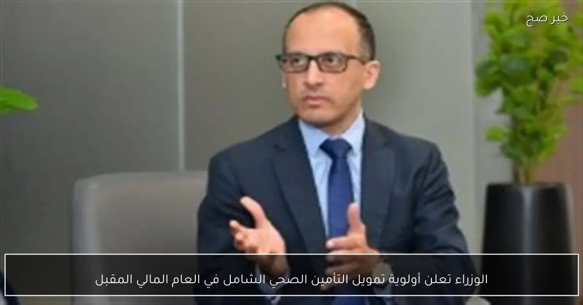 الوزراء تعلن أولوية تمويل التأمين الصحي الشامل في العام المالي المقبل