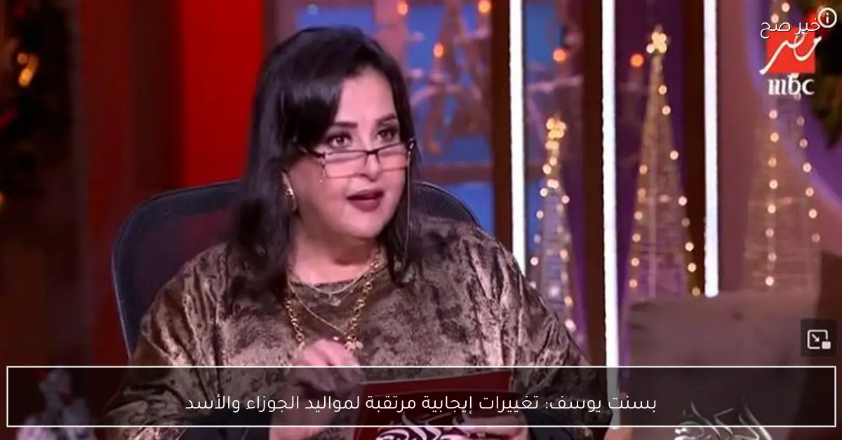 بسنت يوسف: تغييرات إيجابية مرتقبة لمواليد الجوزاء والأسد