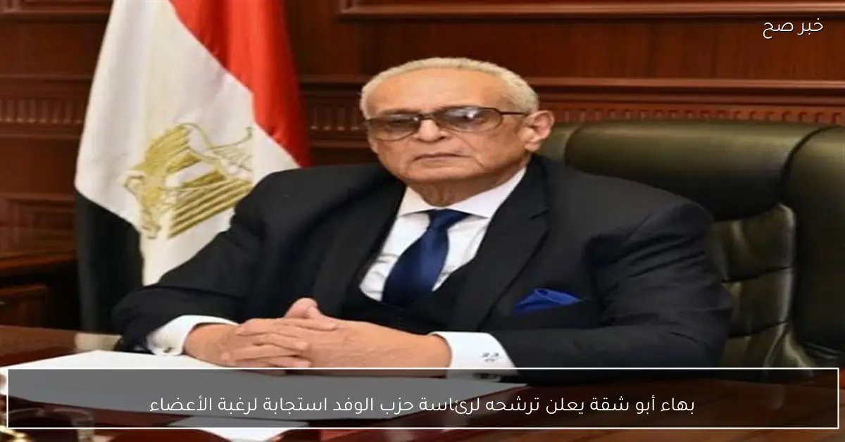 بهاء أبو شقة يعلن ترشحه لرئاسة حزب الوفد استجابة لرغبة الأعضاء