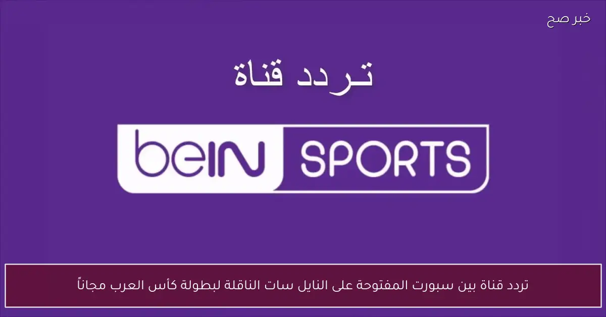 التقطها HD.. تردد قناة بين سبورت المفتوحة على النايل سات الناقلة لبطولة كأس العرب مجاناً