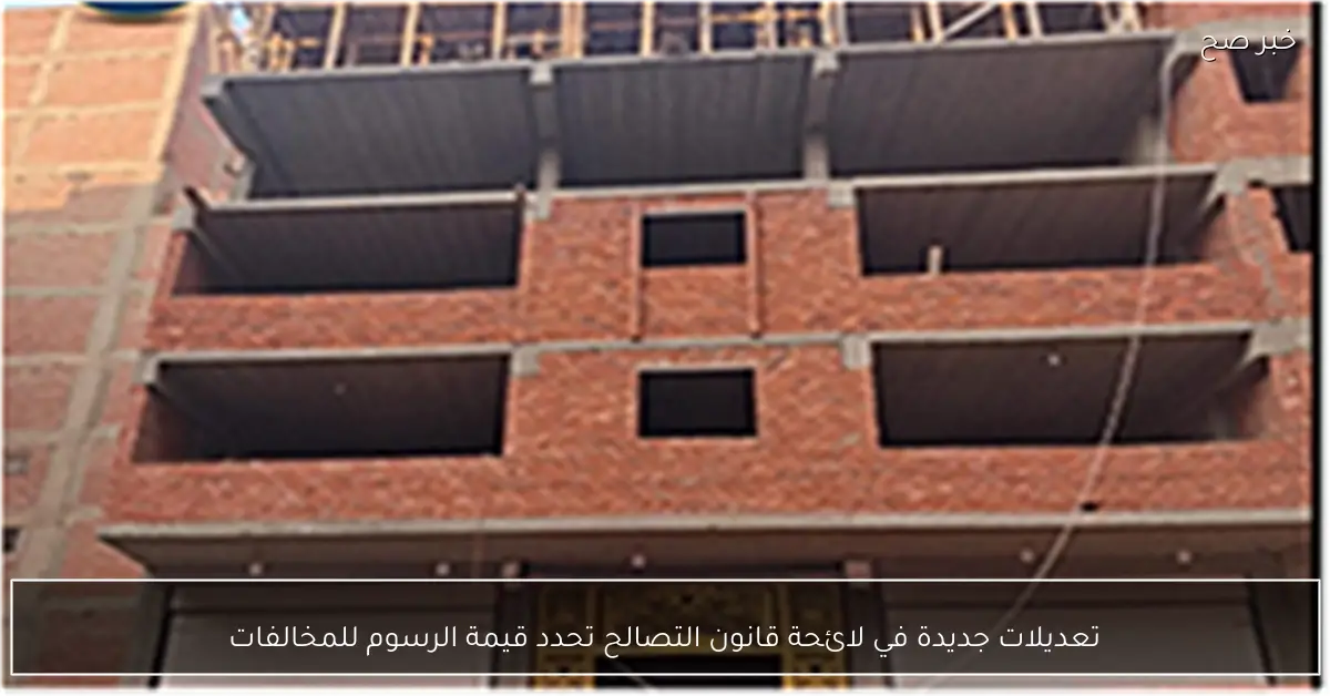 تعديلات جديدة في لائحة قانون التصالح تحدد قيمة الرسوم للمخالفات