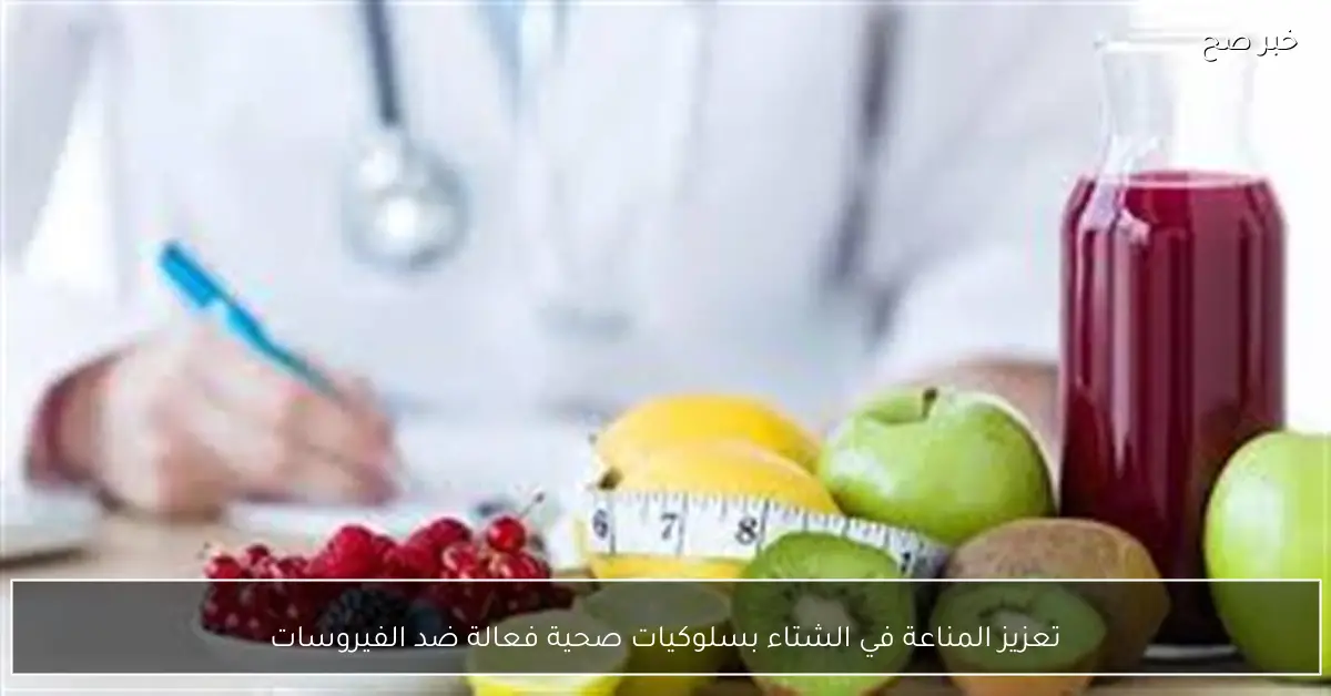 تعزيز المناعة في الشتاء بسلوكيات صحية فعالة ضد الفيروسات