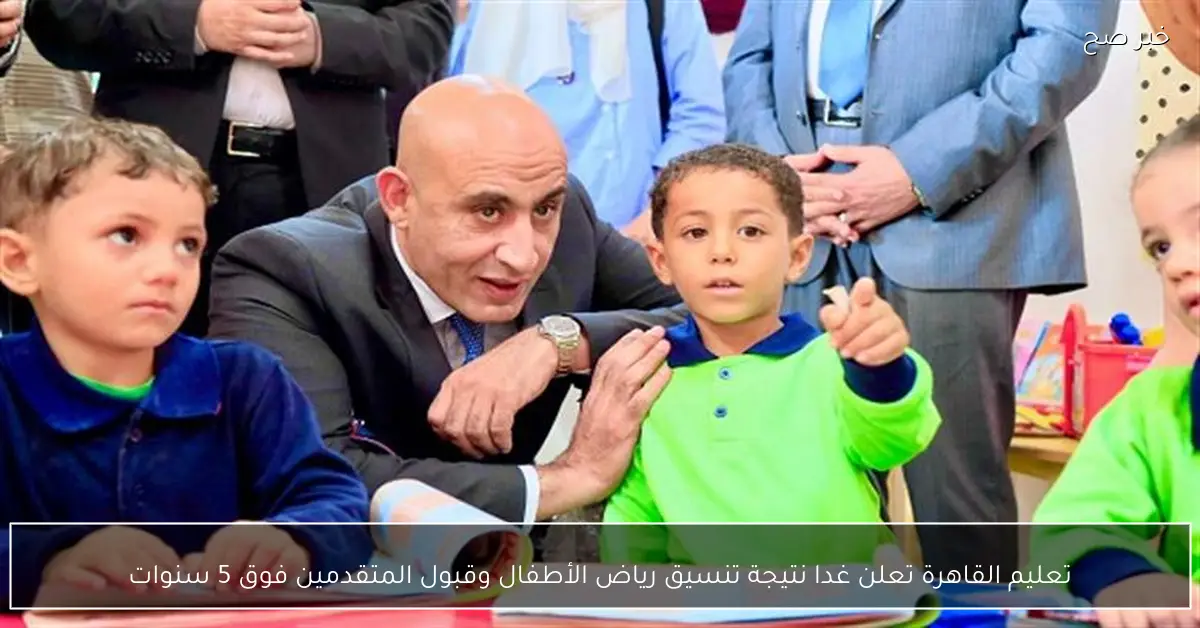 تعليم القاهرة تعلن غدا نتيجة تنسيق رياض الأطفال وقبول المتقدمين فوق 5 سنوات