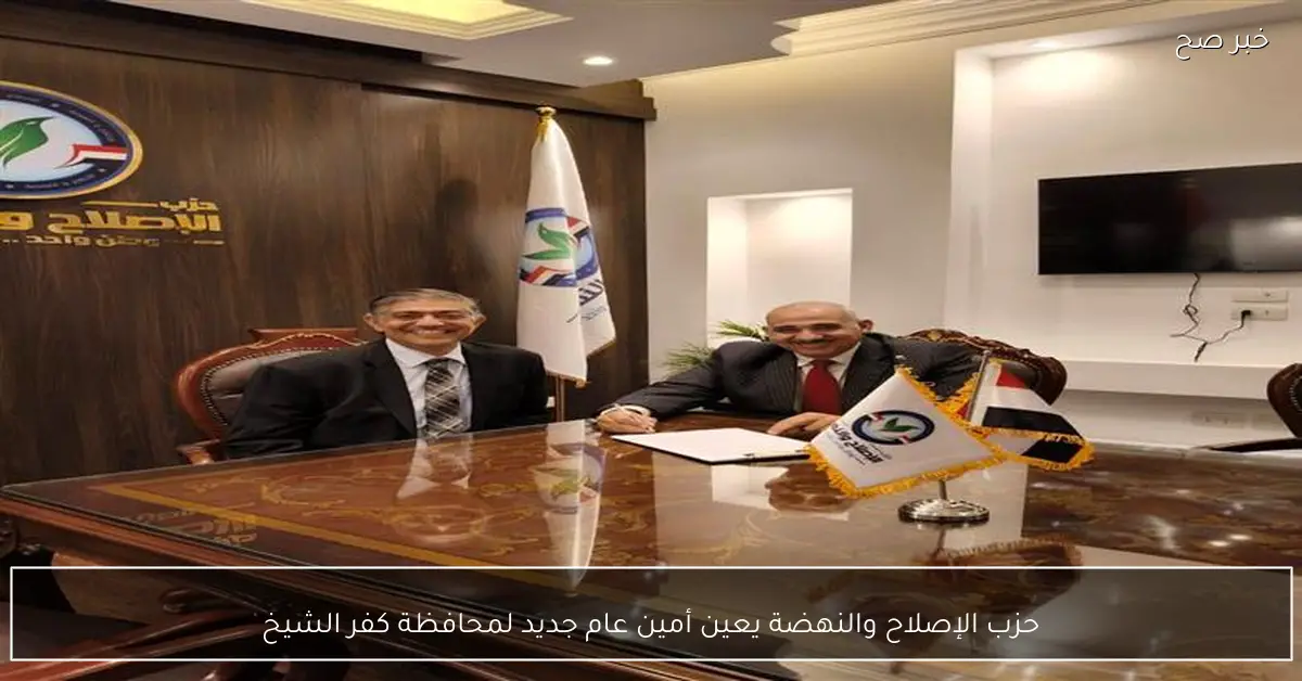 حزب الإصلاح والنهضة يعين أمين عام جديد لمحافظة كفر الشيخ