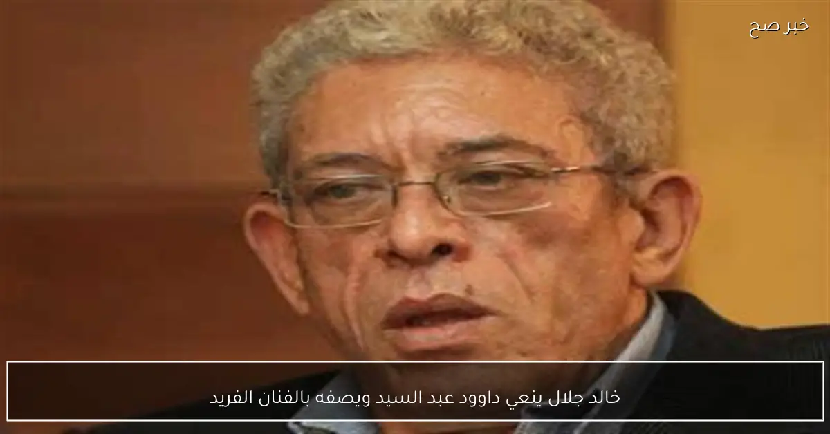 خالد جلال ينعي داوود عبد السيد ويصفه بالفنان الفريد
