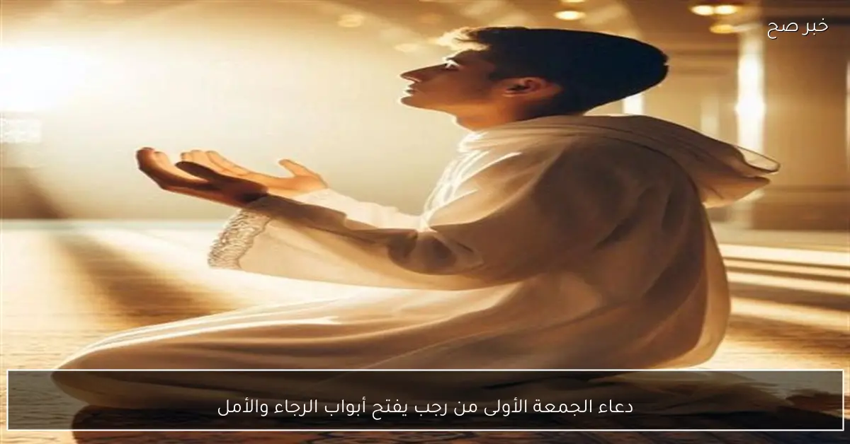 دعاء الجمعة الأولى من رجب يفتح أبواب الرجاء والأمل