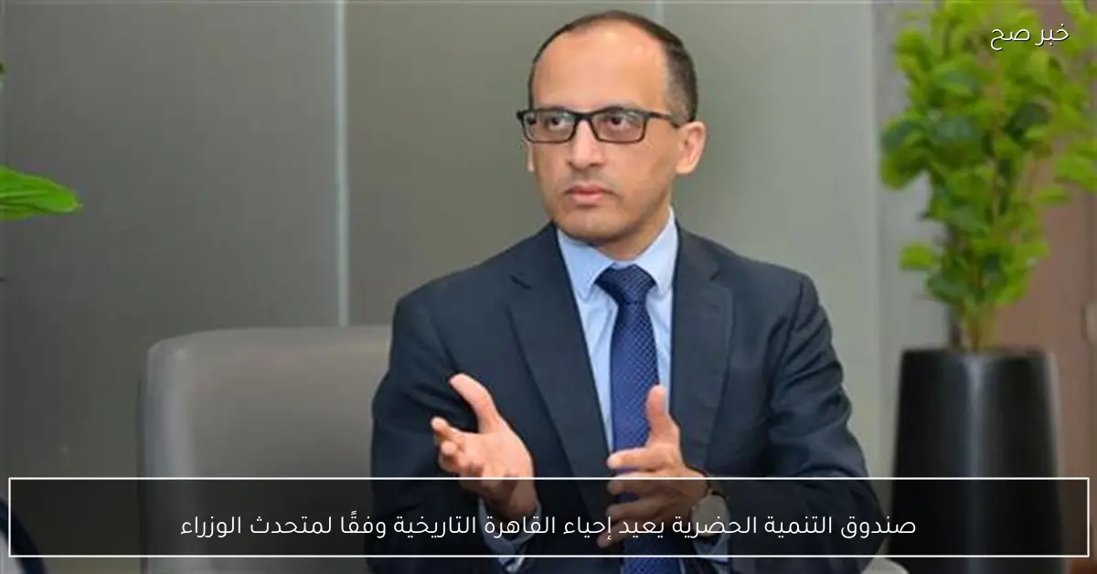 صندوق التنمية الحضرية يعيد إحياء القاهرة التاريخية وفقًا لمتحدث الوزراء