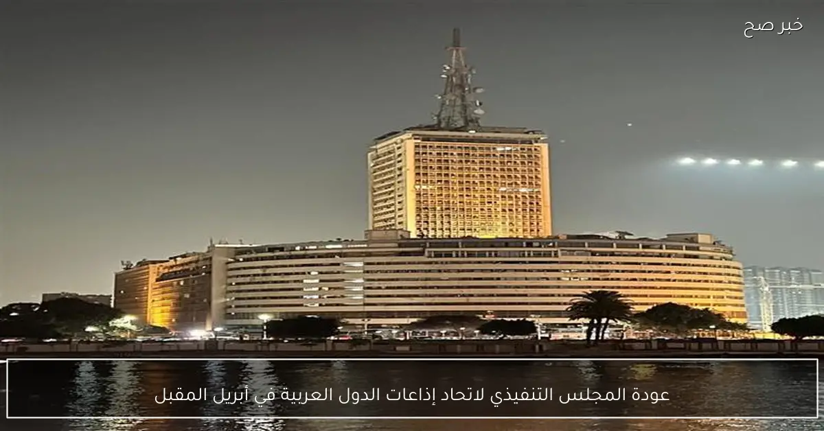 عودة المجلس التنفيذي لاتحاد إذاعات الدول العربية في أبريل المقبل