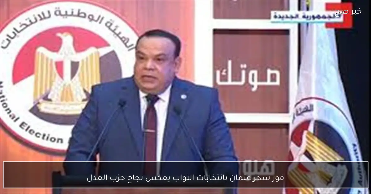 فوز سحر عتمان بانتخابات النواب يعكس نجاح حزب العدل