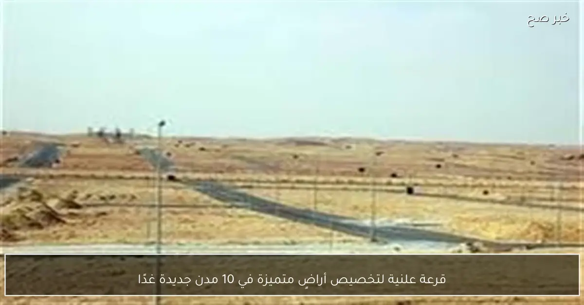 قرعة علنية لتخصيص أراضٍ متميزة في 10 مدن جديدة غدًا