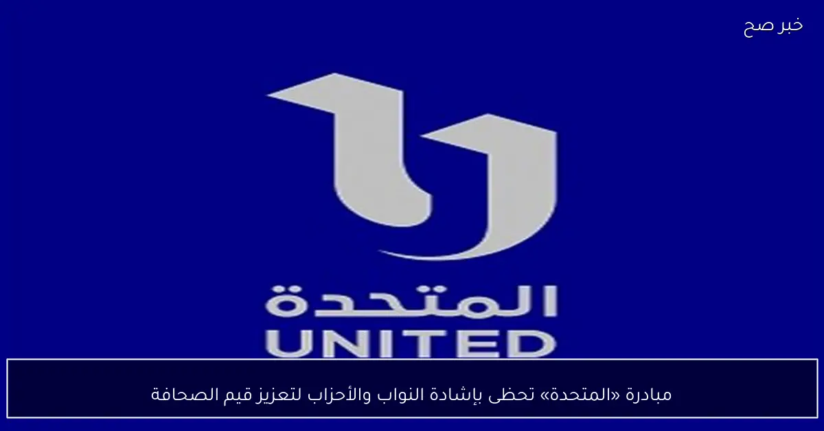 مبادرة «المتحدة» تحظى بإشادة النواب والأحزاب لتعزيز قيم الصحافة