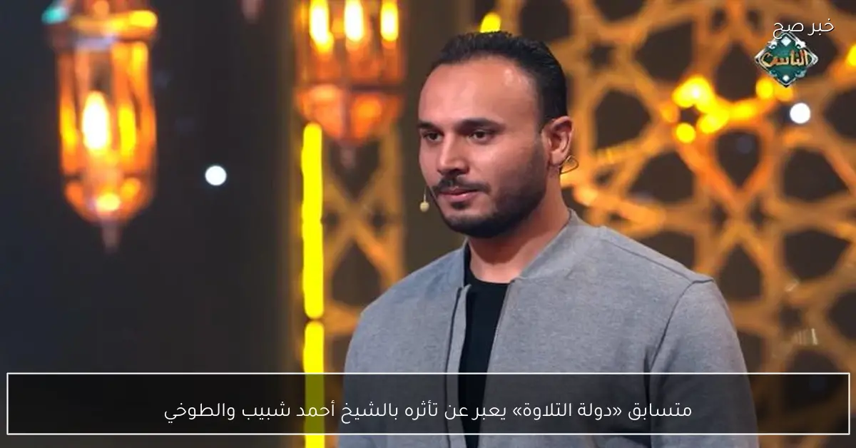 متسابق «دولة التلاوة» يعبر عن تأثره بالشيخ أحمد شبيب والطوخي