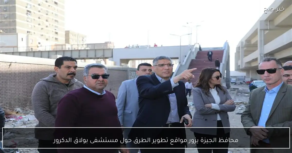 محافظ الجيزة يزور مواقع تطوير الطرق حول مستشفى بولاق الدكرور