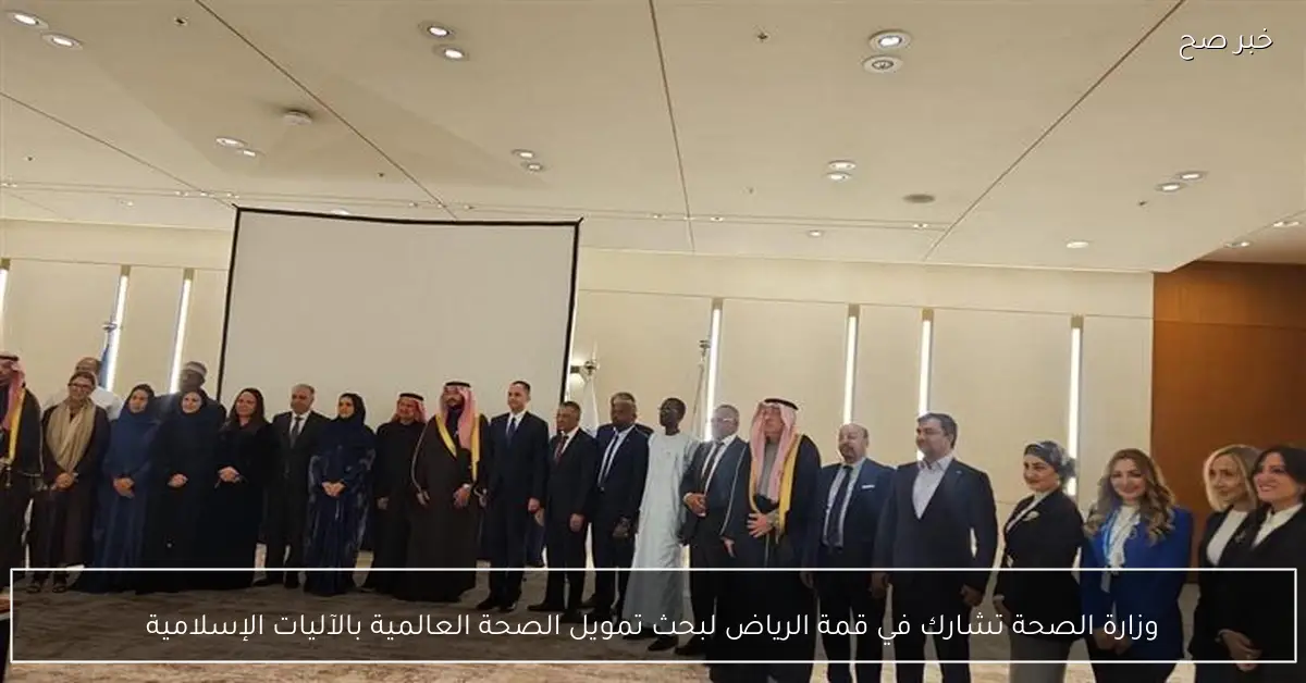 وزارة الصحة تشارك في قمة الرياض لبحث تمويل الصحة العالمية بالآليات الإسلامية