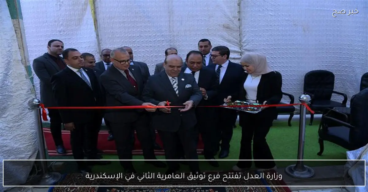 وزارة العدل تفتتح فرع توثيق العامرية الثاني في الإسكندرية