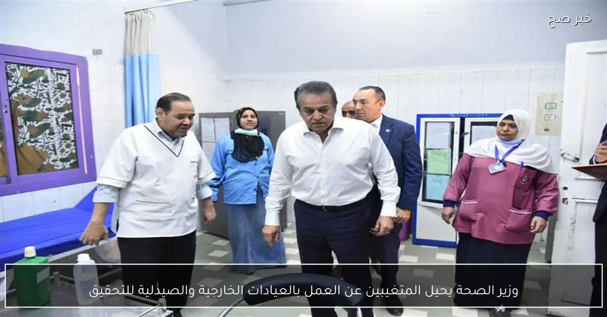 وزير الصحة يحيل المتغيبين عن العمل بالعيادات الخارجية والصيدلية للتحقيق