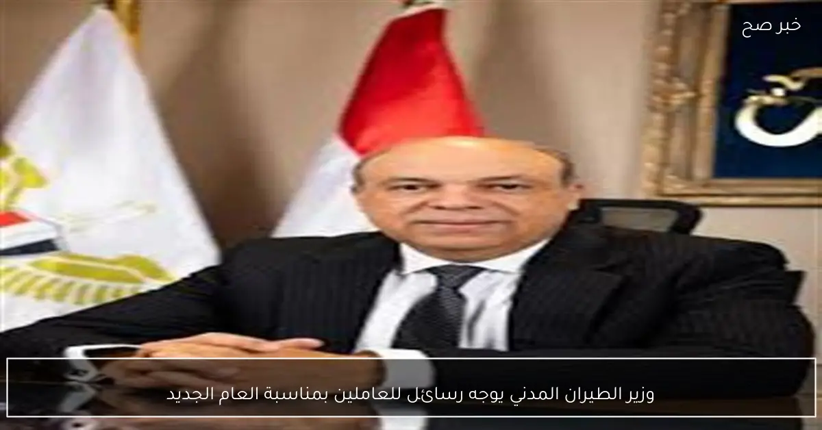 وزير الطيران المدني يوجه رسائل للعاملين بمناسبة العام الجديد