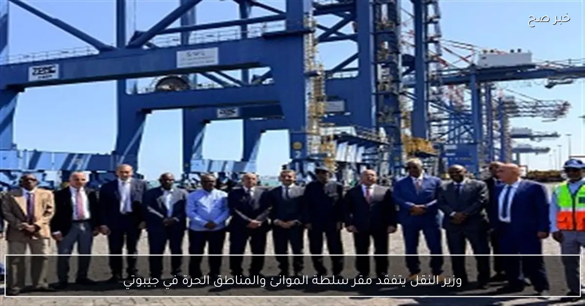 وزير النقل يتفقد مقر سلطة الموانئ والمناطق الحرة في جيبوتي