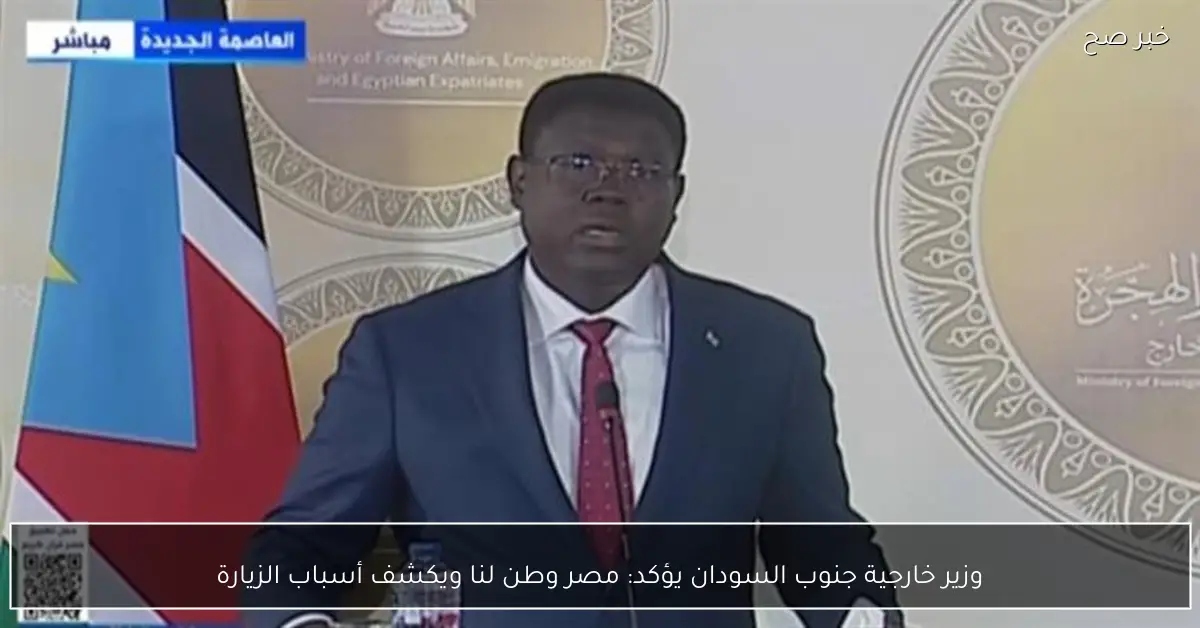 وزير خارجية جنوب السودان يؤكد: مصر وطن لنا ويكشف أسباب الزيارة