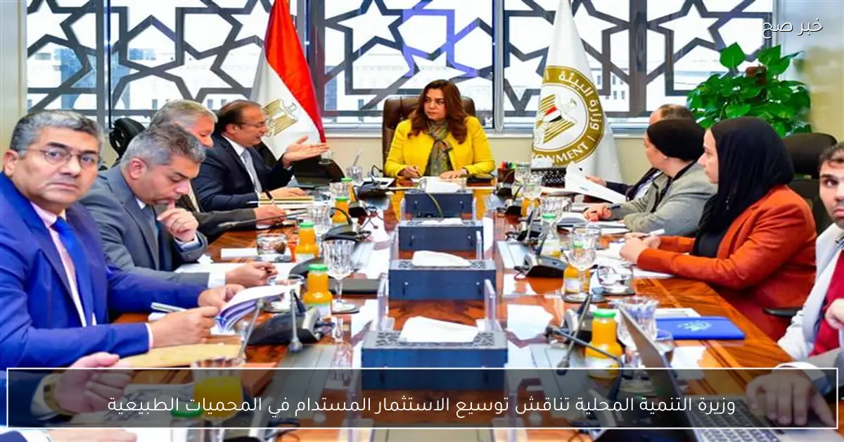 وزيرة التنمية المحلية تناقش توسيع الاستثمار المستدام في المحميات الطبيعية