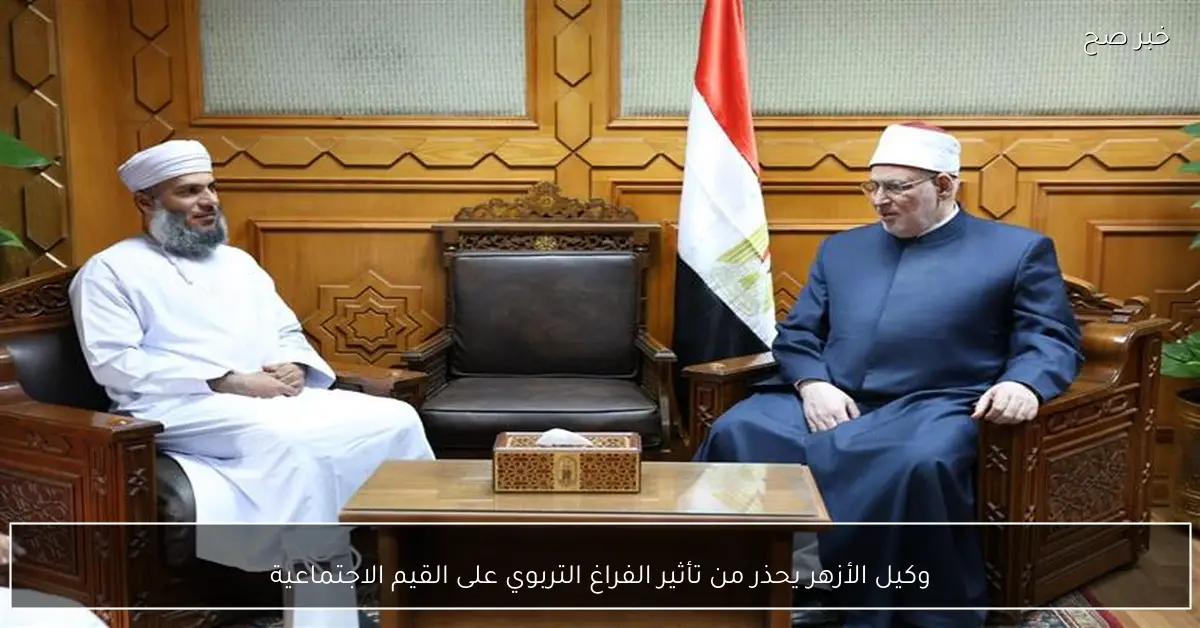 وكيل الأزهر يحذر من تأثير الفراغ التربوي على القيم الاجتماعية