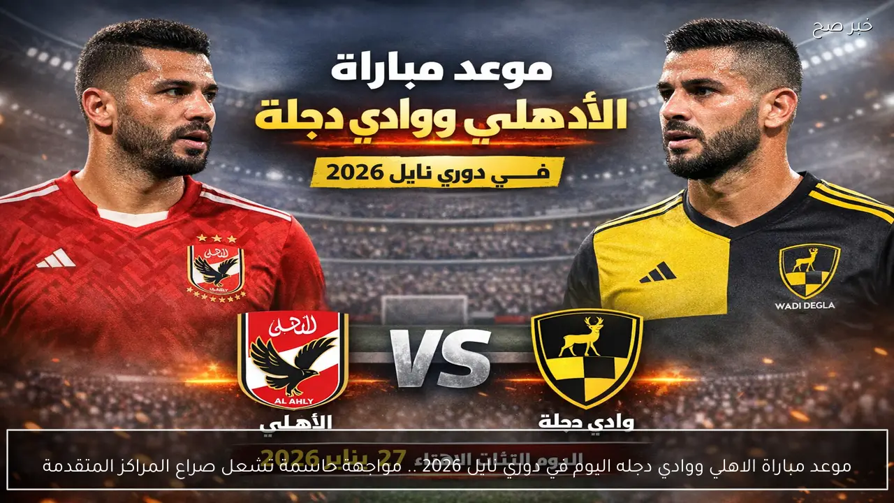 موعد مباراة الاهلي ووادي دجله اليوم في دوري نايل 2026 .. مواجهة حاسمة تشعل صراع المراكز المتقدمة