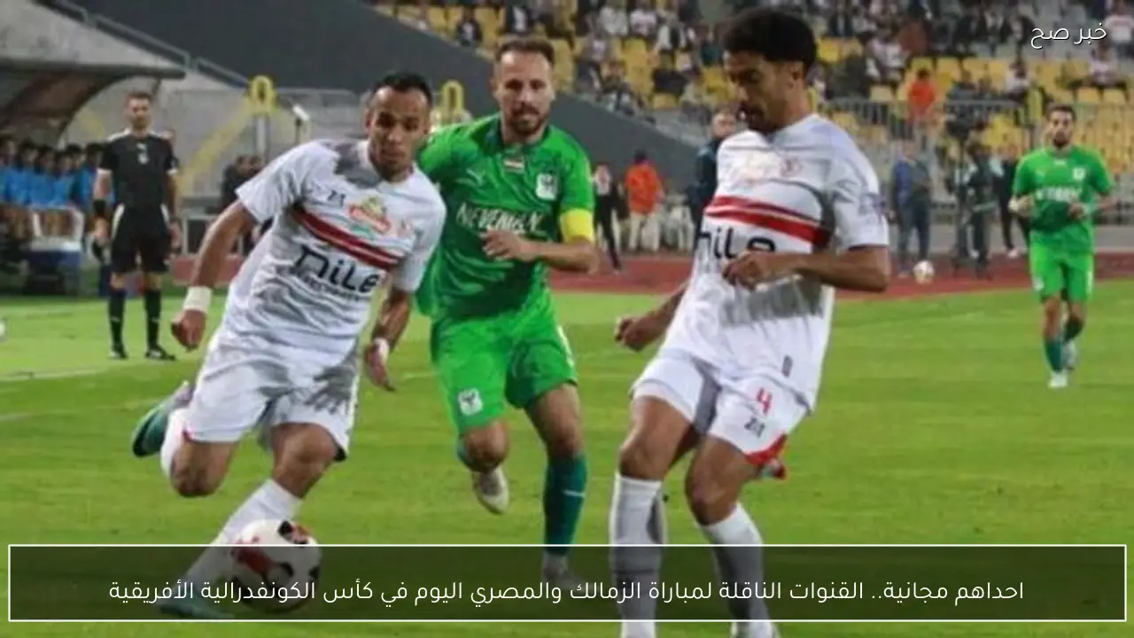 احداهم مجانية.. القنوات الناقلة لمباراة الزمالك والمصري اليوم في كأس الكونفدرالية الأفريقية
