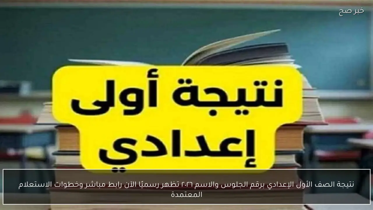 مبروك للناجحين.. نتيجة الصف الأول الإعدادي برقم الجلوس والاسم ٢٠٢٦ متاحة رسميًا الآن