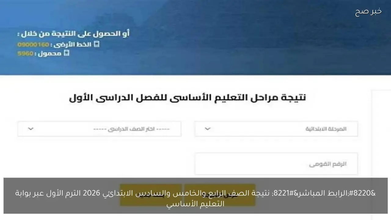 “الرابط المباشر” نتيجة الصف الرابع والخامس والسادس الابتدائي 2026 الترم الأول عبر بوابة التعليم الأساسي