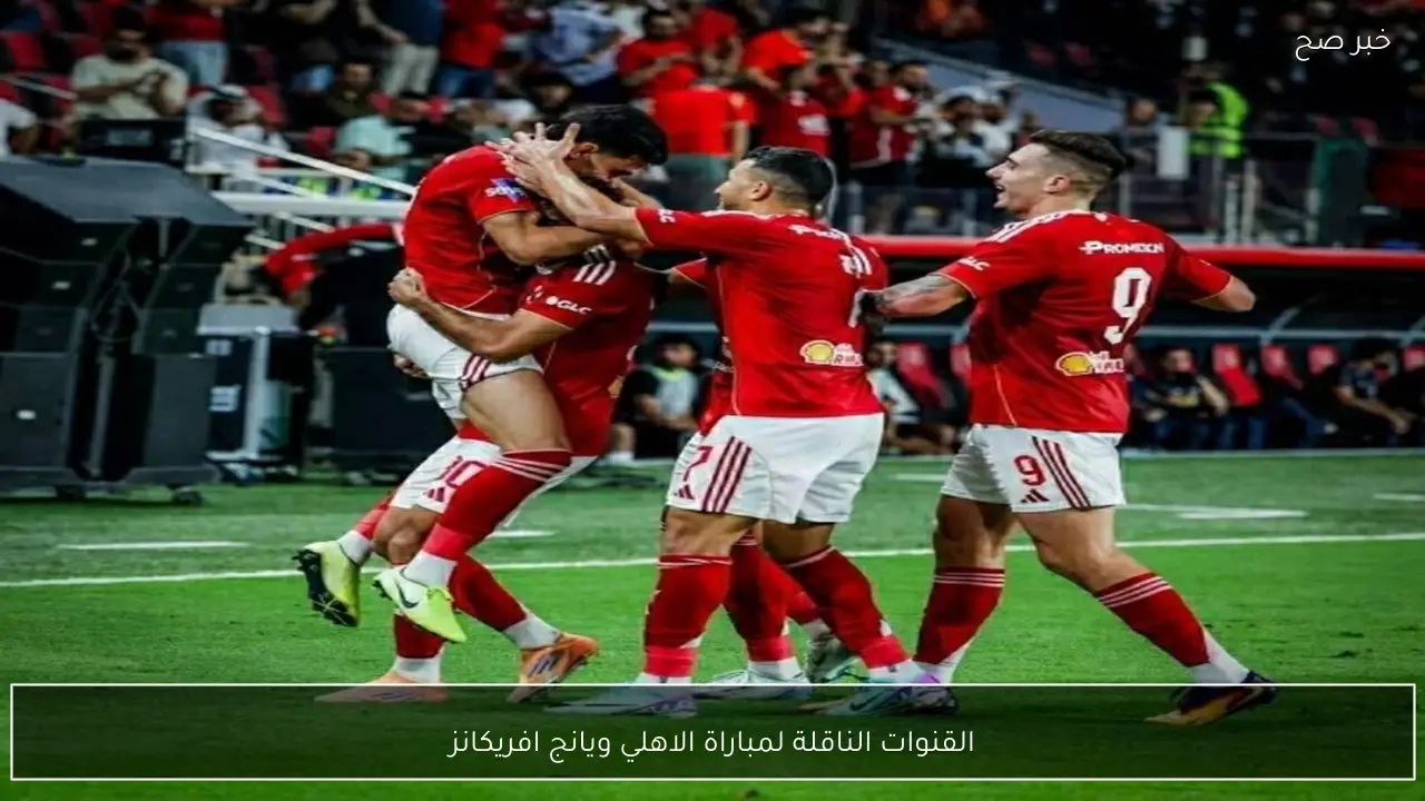 احداهم مجانية.. القنوات الناقلة لمباراة الاهلي ويانج افريكانز اليوم في بطولة دوري أبطال أفريقيا