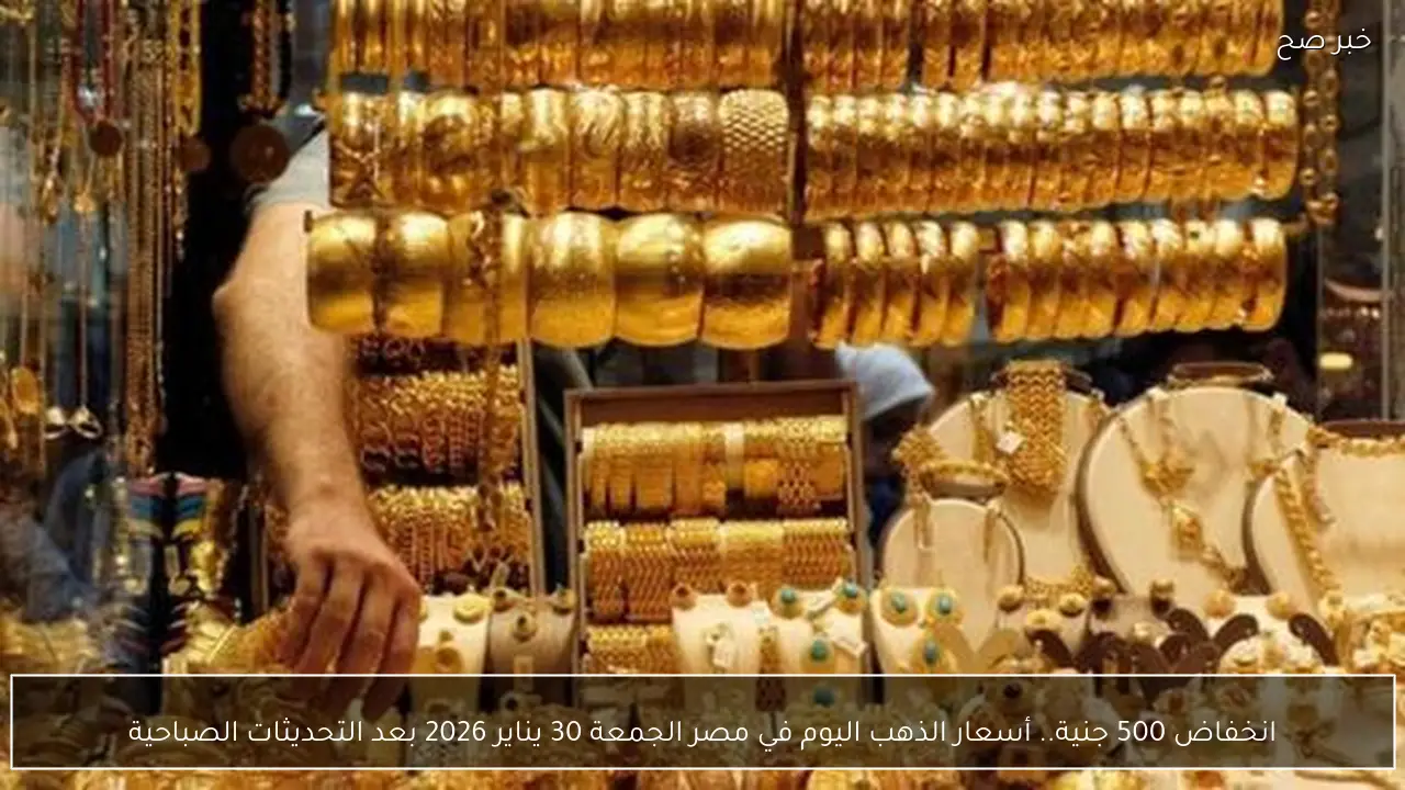 انخفاض 500 جنية.. أسعار الذهب اليوم في مصر الجمعة 30 يناير 2026 بعد التحديثات الصباحية