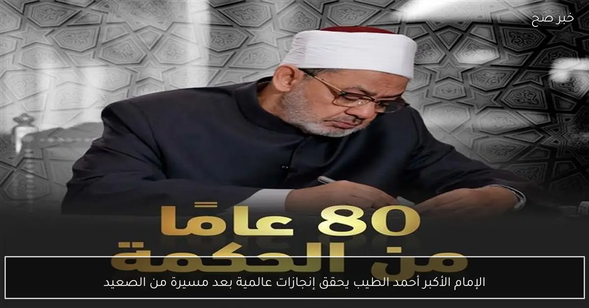 الإمام الأكبر أحمد الطيب يحقق إنجازات عالمية بعد مسيرة من الصعيد