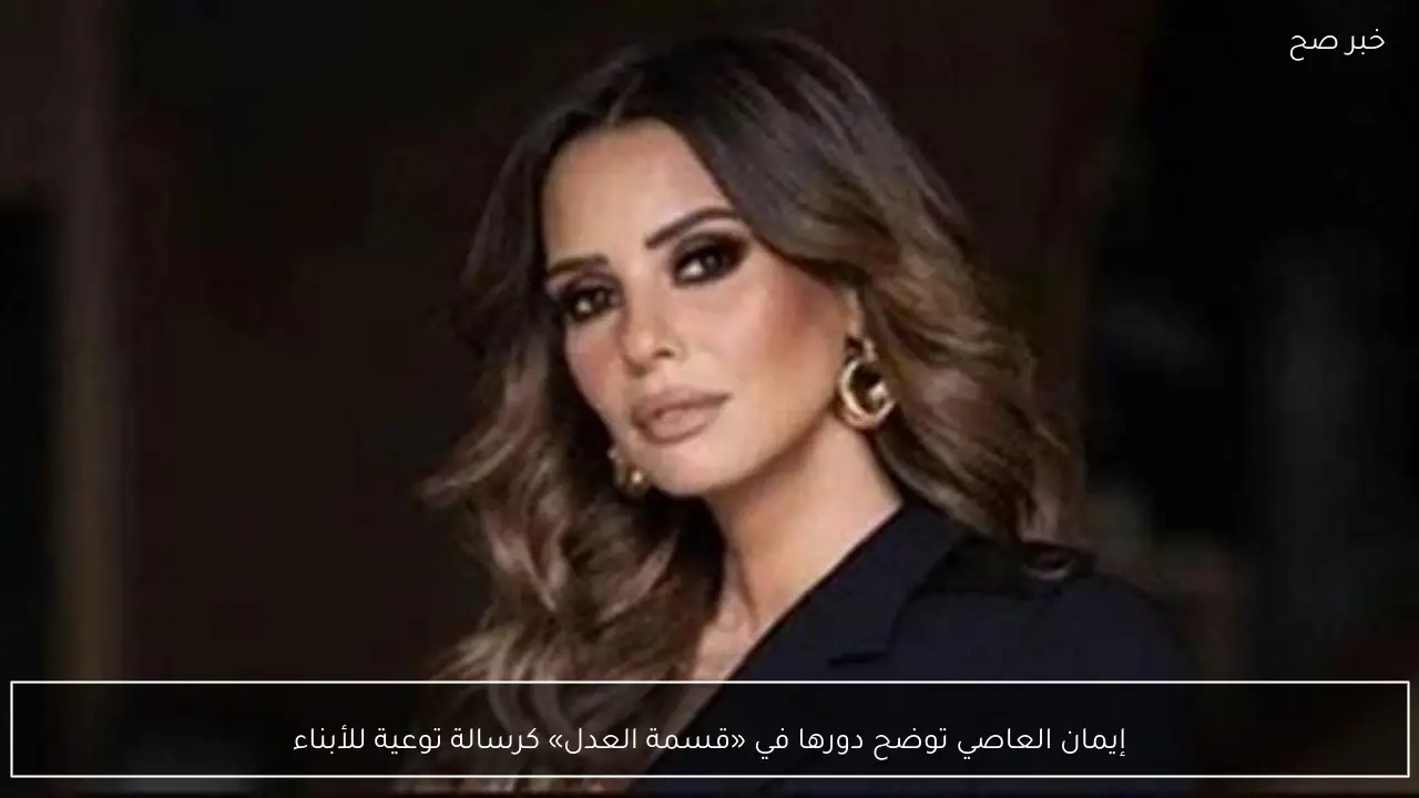 إيمان العاصي توضح دورها في «قسمة العدل» كرسالة توعية للأبناء