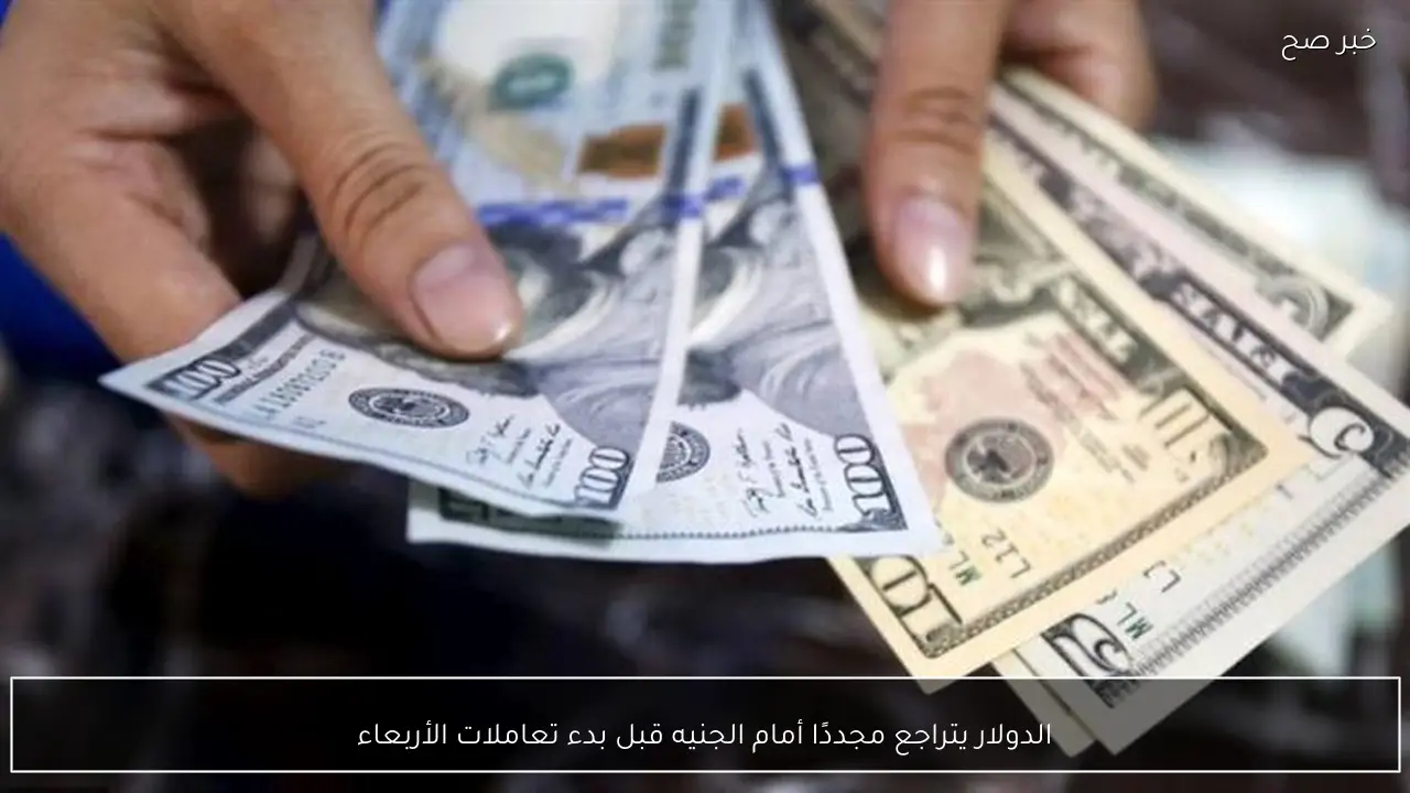 الدولار يتراجع مجددًا أمام الجنيه قبل بدء تعاملات الأربعاء