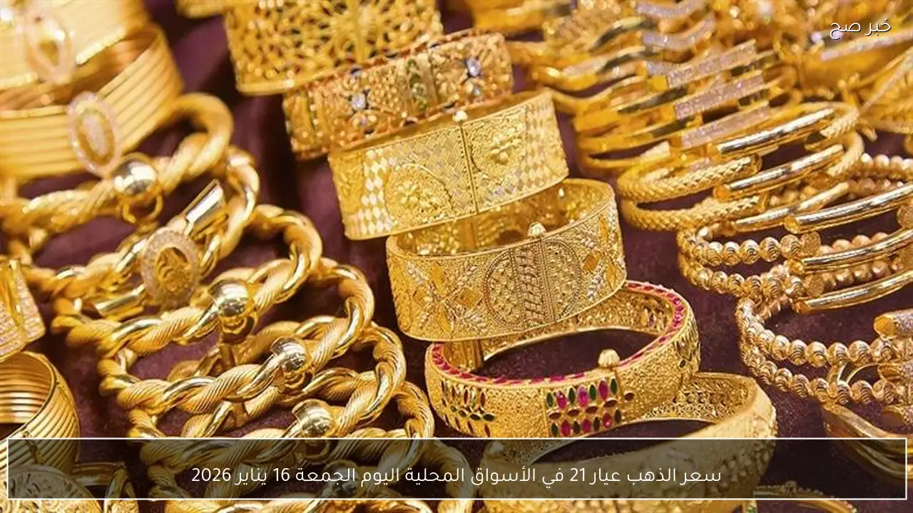 سعر الذهب عيار 21 في الأسواق المحلية اليوم الجمعة 16 يناير 2026