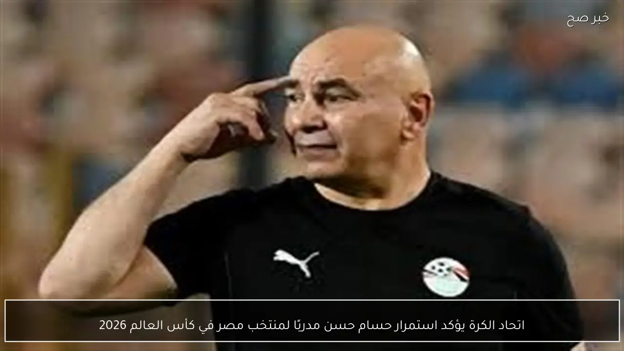 اتحاد الكرة يؤكد استمرار حسام حسن مدربًا لمنتخب مصر في كأس العالم 2026