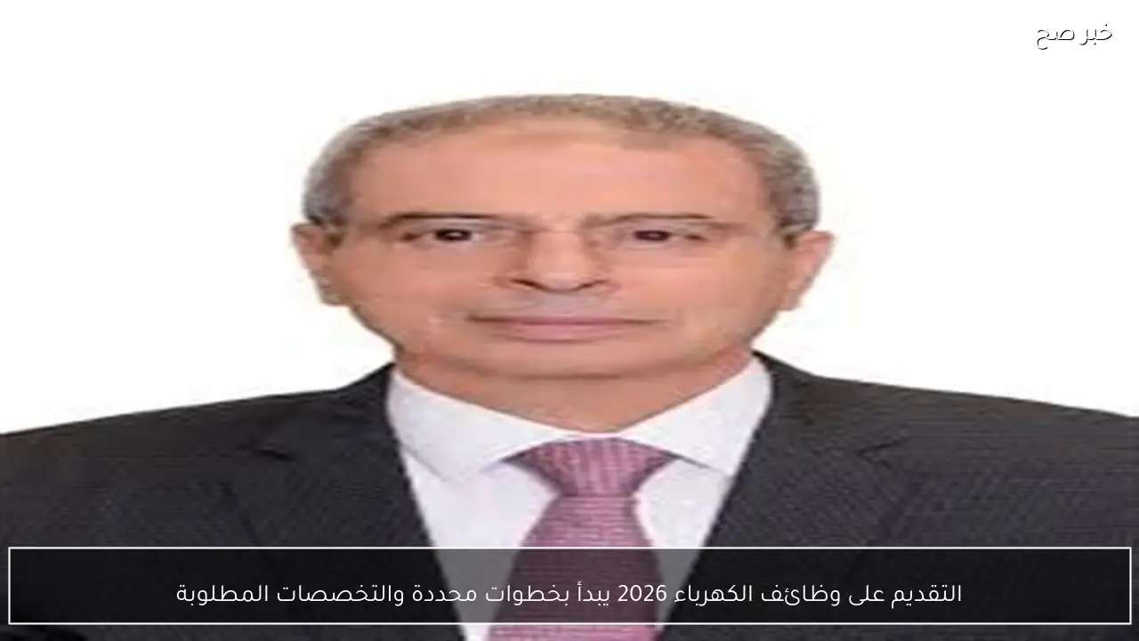 التقديم على وظائف الكهرباء 2026 يبدأ بخطوات محددة والتخصصات المطلوبة