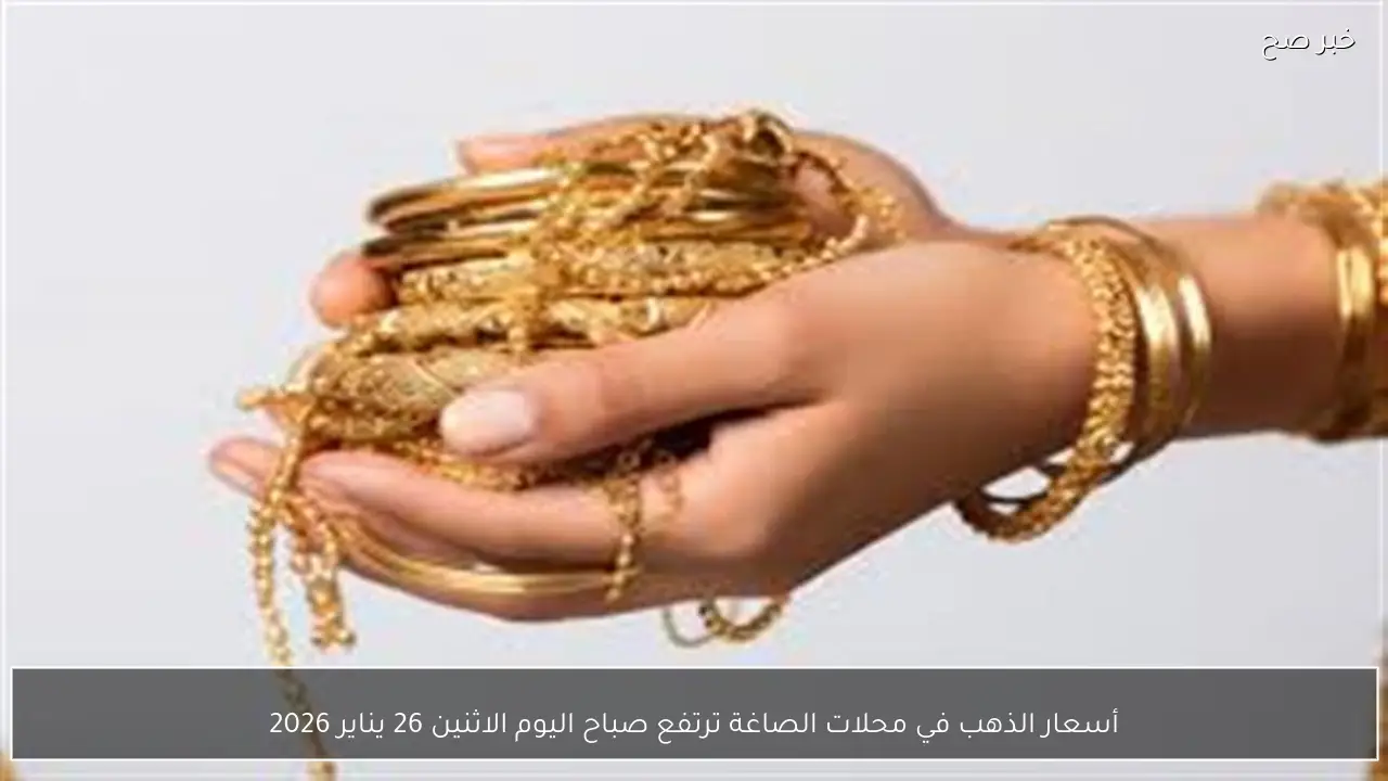 أسعار الذهب في محلات الصاغة ترتفع صباح اليوم الاثنين 26 يناير 2026