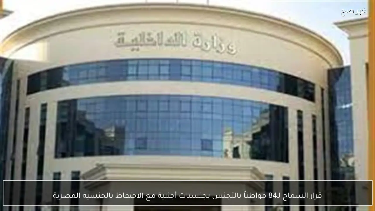 قرار السماح لـ84 مواطناً بالتجنس بجنسيات أجنبية مع الاحتفاظ بالجنسية المصرية