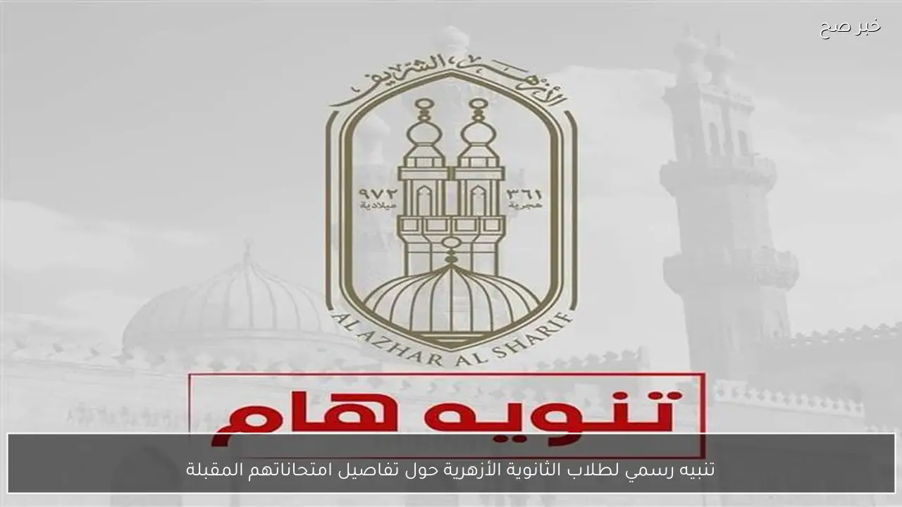 تنبيه رسمي لطلاب الثانوية الأزهرية حول تفاصيل امتحاناتهم المقبلة