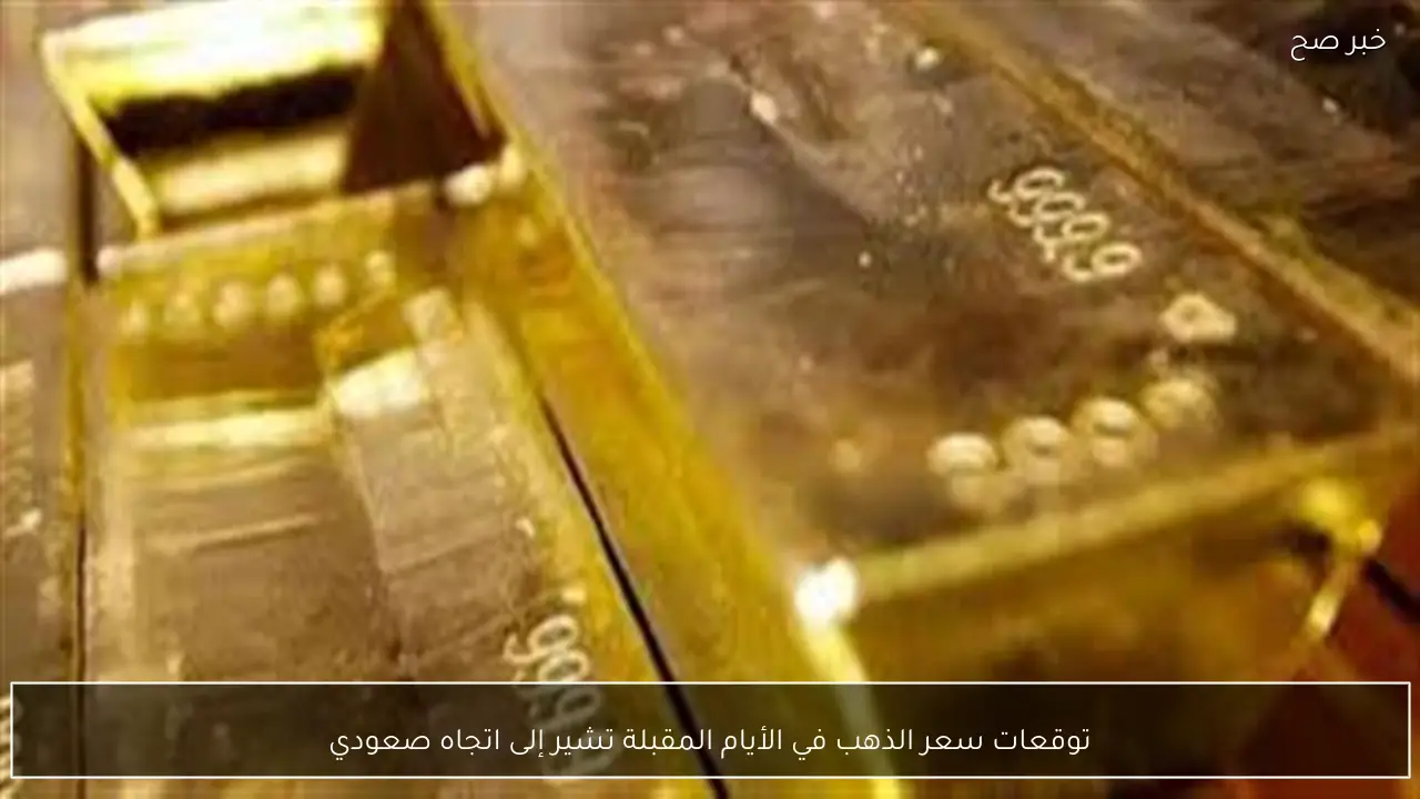 توقعات سعر الذهب في الأيام المقبلة تشير إلى اتجاه صعودي