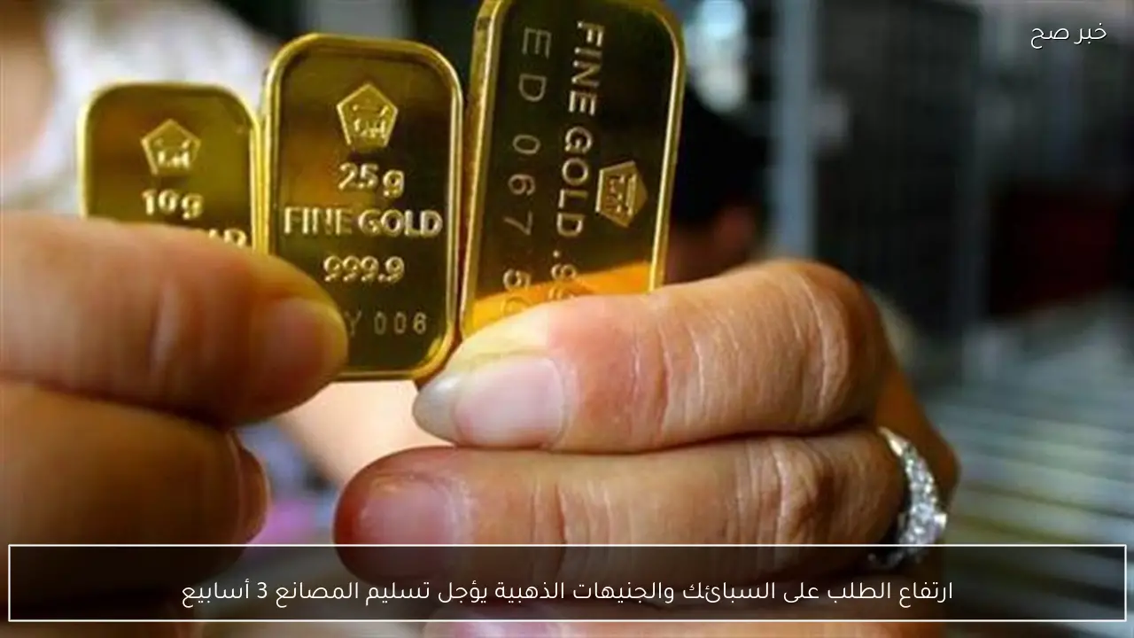 ارتفاع الطلب على السبائك والجنيهات الذهبية يؤجل تسليم المصانع 3 أسابيع