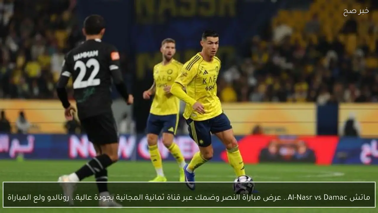 ماتش Al-Nasr vs Damac.. عرض مباراة النصر وضمك عبر قناة ثمانية المجانية بجودة عالية.. رونالدو ولع المباراة