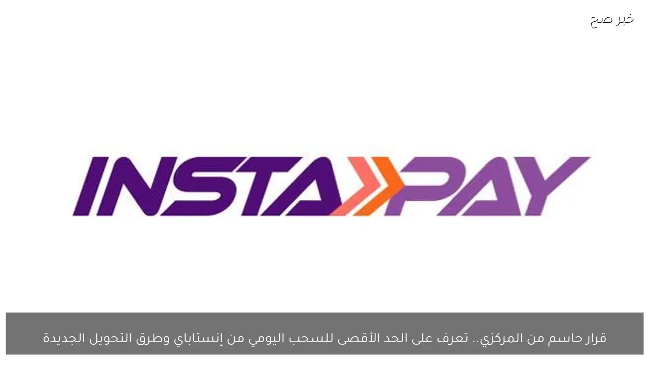 قرار حاسم من المركزي.. تعرف على الحد الأقصى للسحب اليومي من إنستاباي وطرق التحويل الجديدة