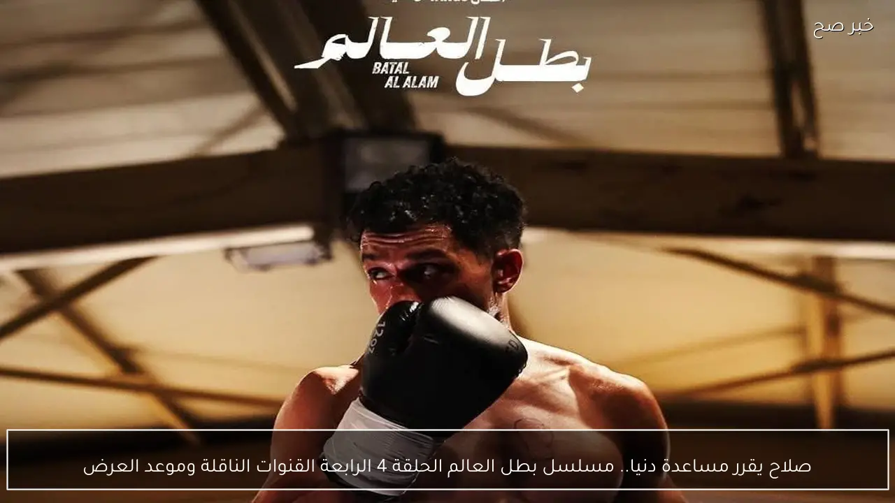 صلاح يقرر مساعدة دنيا.. مسلسل بطل العالم الحلقة 4 الرابعة القنوات الناقلة وموعد العرض