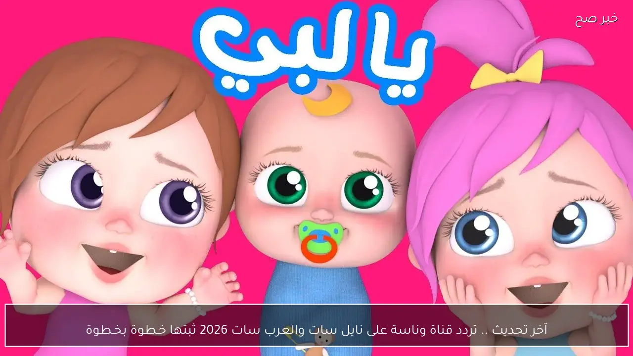 آخر تحديث .. تردد قناة وناسة على نايل سات والعرب سات 2026 ثبتها خـطوة بخـطوة