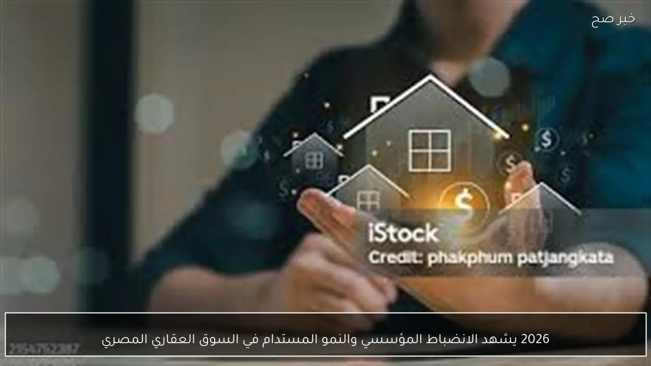 2026 يشهد الانضباط المؤسسي والنمو المستدام في السوق العقاري المصري