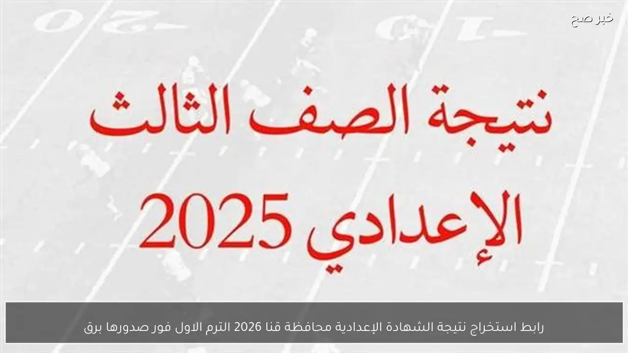 رابط استخراج نتيجة الشهادة الإعدادية محافظة قنا 2026 الترم الاول فور صدورها برقم الجلوس والاسم
