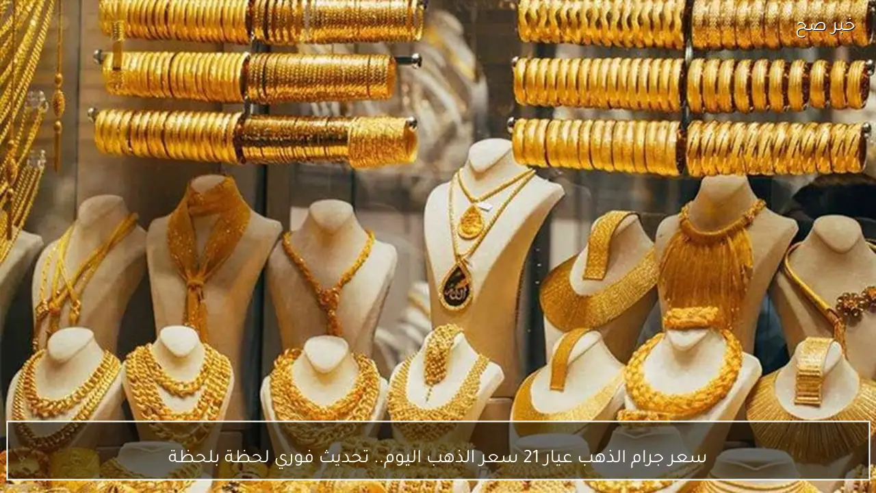 سعر جرام الذهب عيار 21 سعر الذهب اليوم.. تحديث فوري لحظة بلحظة